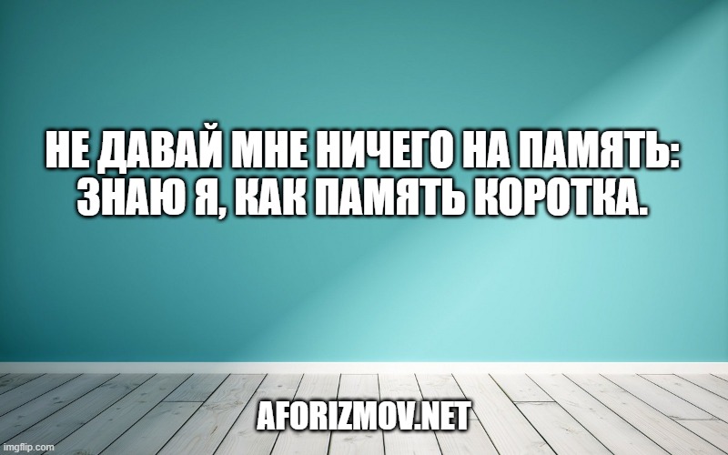Не давай мне ничего на память:
Знаю я, как память коротка.