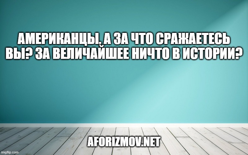 Американцы, а за что сражаетесь вы? За величайшее ничто в истории?