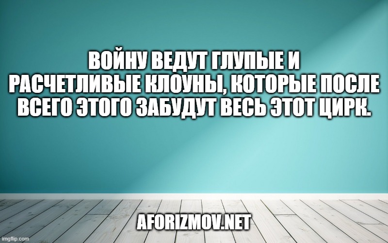 Войну ведут глупые и расчетливые клоуны, которые после всего этого забудут весь этот цирк.