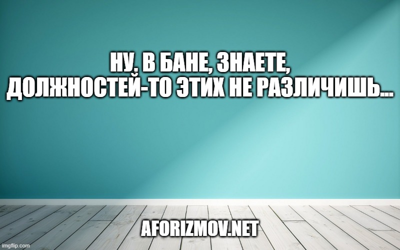 Ну, в бане, знаете, должностей-то этих не различишь...