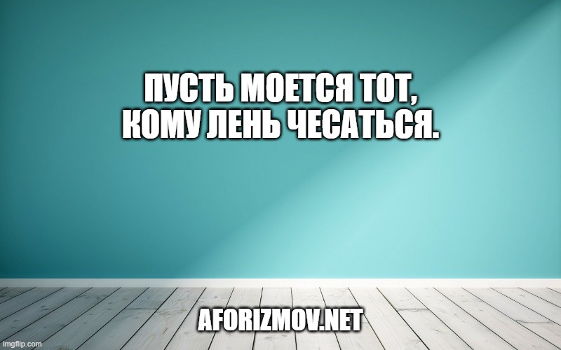 Пусть моется тот, кому лень чесаться.