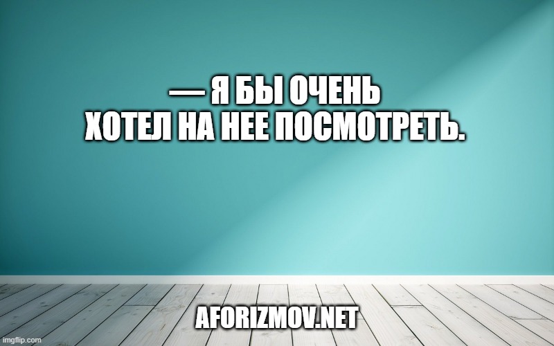— Я бы очень хотел на нее посмотреть.