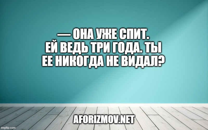 — Она уже спит. Ей ведь три года. Ты ее никогда не видал?