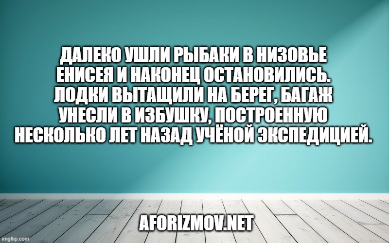 Далеко ушли рыбаки в низовье Енисея и наконец остановились. Лодки вытащили на берег, багаж унесли в избушку, построенную несколько лет назад учёной экспедицией.