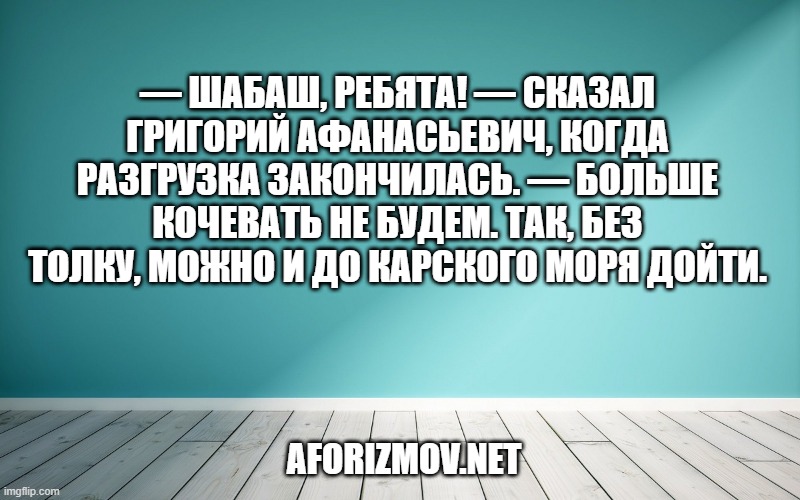 — Шабаш, ребята! — сказал Григорий Афанасьевич, когда разгрузка закончилась. — Больше кочевать не будем. Так, без толку, можно и до Карского моря дойти.