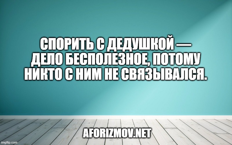 Спорить с дедушкой — дело бесполезное, потому никто с ним не связывался.
