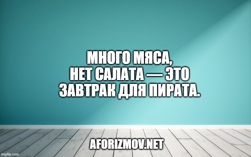 Много мяса, нет салата — это завтрак для пирата.