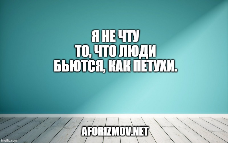 Я не чту то, что люди бьются, как петухи.