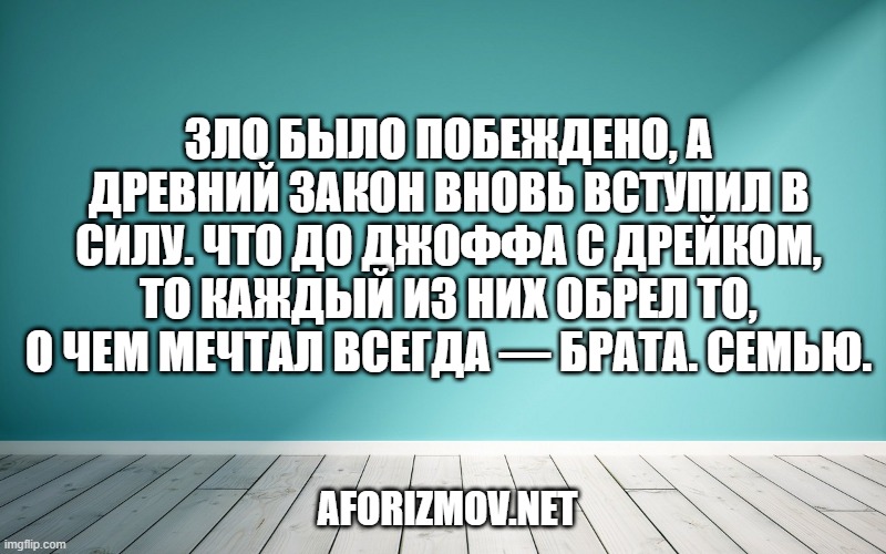 Зло было побеждено, а древний закон вновь вступил в силу. Что до Джоффа с Дрейком, то каждый из них обрел то, о чем мечтал всегда — брата. Семью.