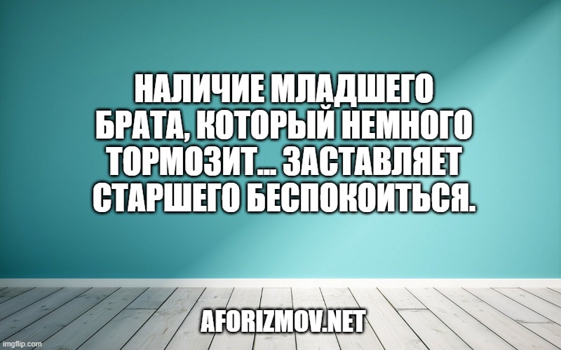 Наличие младшего брата, который немного тормозит... Заставляет старшего беспокоиться.