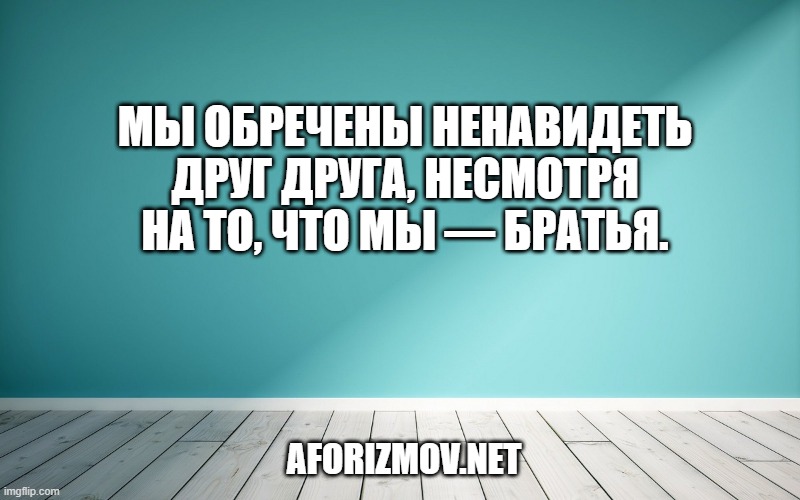 Мы обречены ненавидеть друг друга, несмотря на то, что мы — братья.