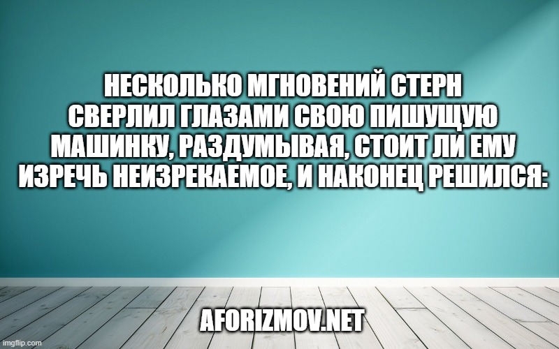Несколько мгновений Стерн сверлил глазами свою пишущую машинку, раздумывая, стоит ли ему изречь неизрекаемое, и наконец решился: