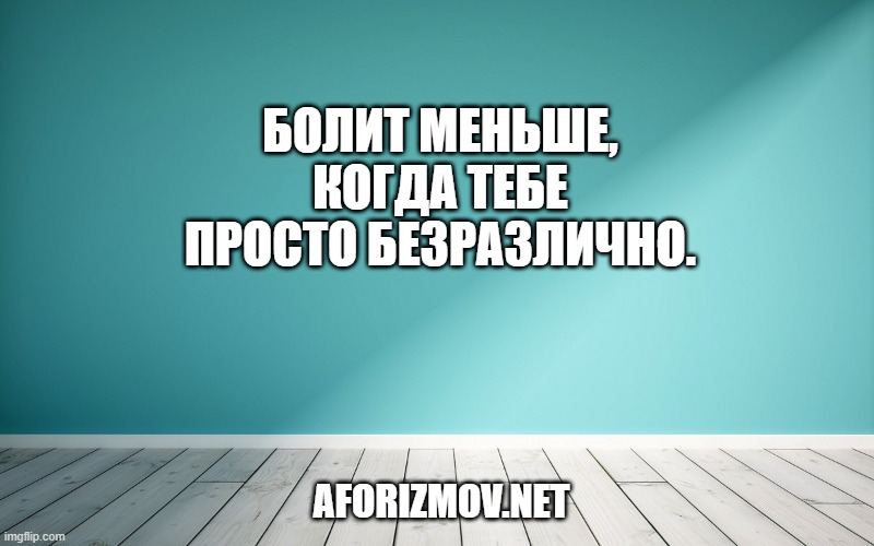 Болит меньше, когда тебе просто безразлично.