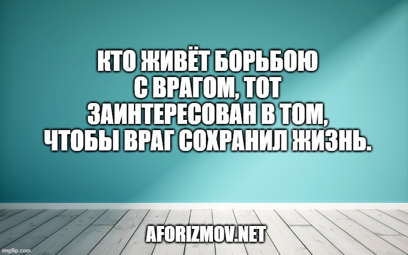 Кто живёт борьбою с врагом, тот заинтересован в том, чтобы враг сохранил жизнь.