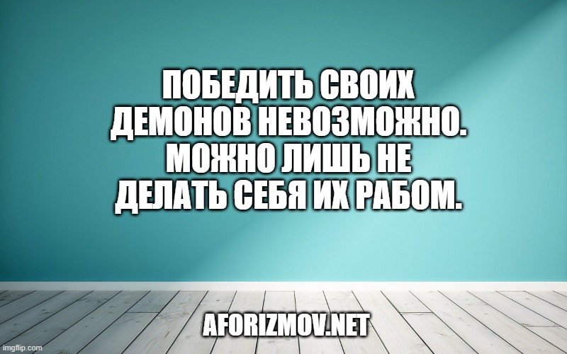 Победить своих демонов невозможно. Можно лишь не делать себя их рабом.