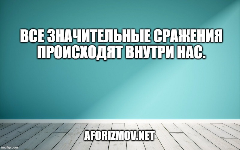 Все значительные сражения происходят внутри нас.