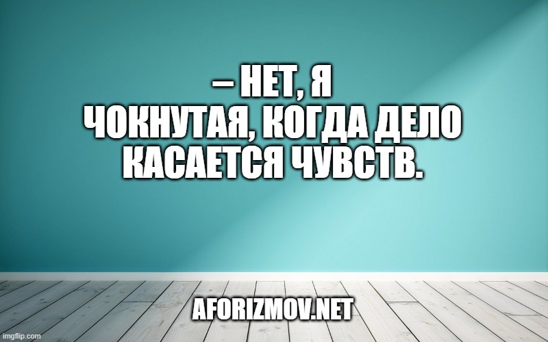 – Нет, я чокнутая, когда дело касается чувств.