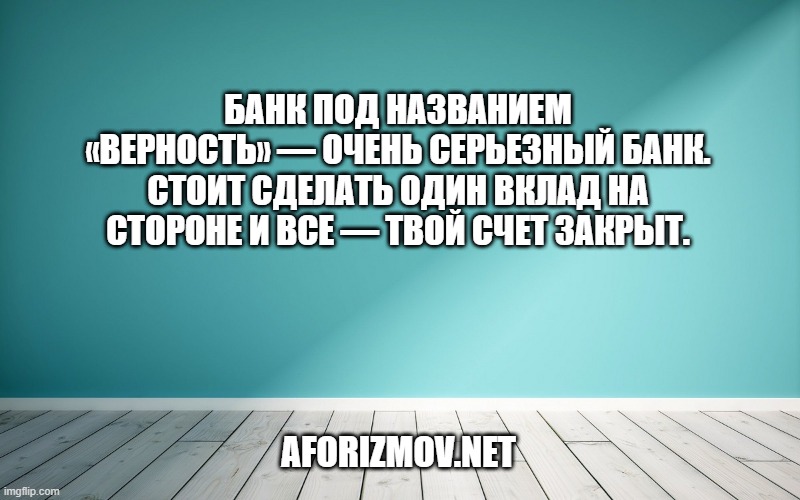 Банк под названием «верность» — очень серьезный банк. Стоит сделать один вклад на стороне и все — твой счет закрыт.
