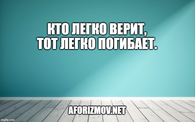 Кто легко верит, тот легко погибает.