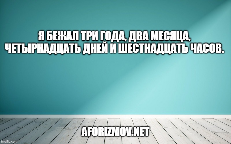 Я бежал три года, два месяца, четырнадцать дней и шестнадцать часов.