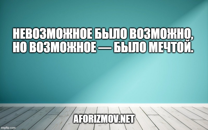 Невозможное было возможно,
Но возможное — было мечтой.