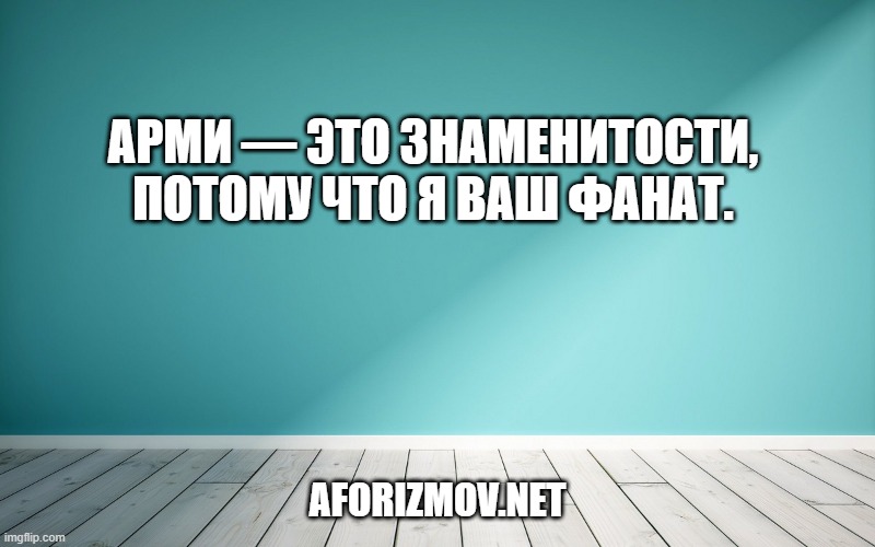 АРМИ — это знаменитости, потому что я ваш фанат.