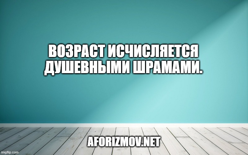 Возраст исчисляется душевными шрамами.