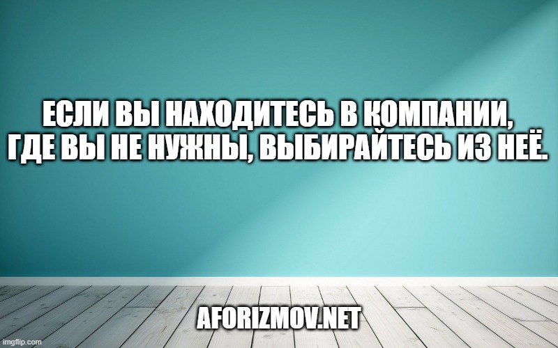 Если Вы находитесь в компании, где вы не нужны, выбирайтесь из неё.