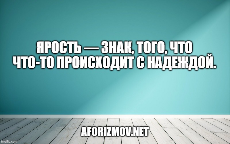 Ярость — знак, того, что что-то происходит с надеждой.