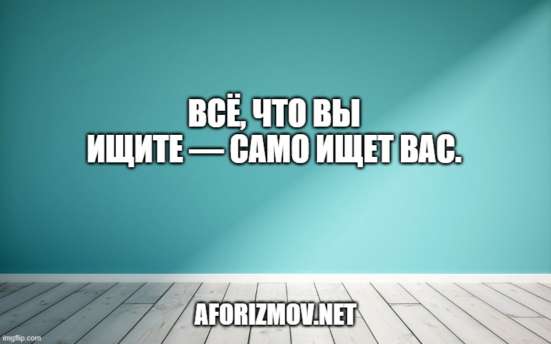 Всё, что вы ищите — само ищет вас.
