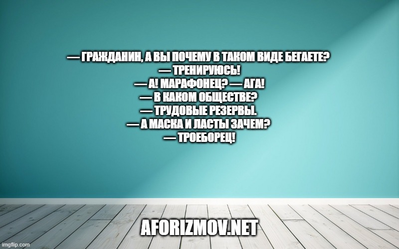 — Гражданин, а вы почему в таком виде бегаете? — Тренируюсь! — А! Марафонец? — Ага! — В каком обществе? — Трудовые резервы. — А маска и ласты зачем? — Троеборец!