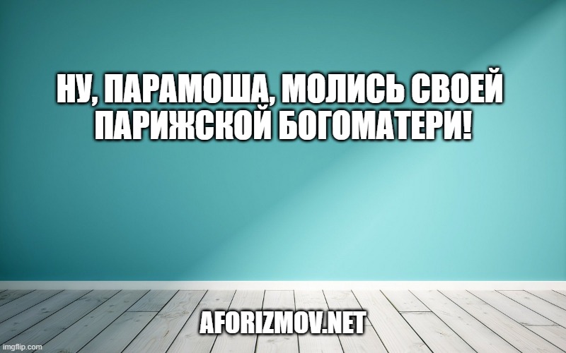 Ну, Парамоша, молись своей парижской Богоматери!