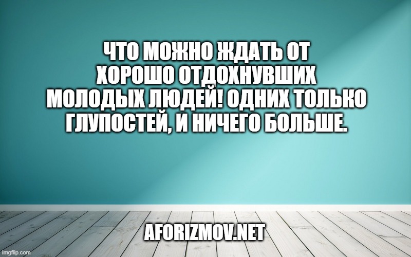 Что можно ждать от хорошо отдохнувших молодых людей! Одних только глупостей, и ничего больше.