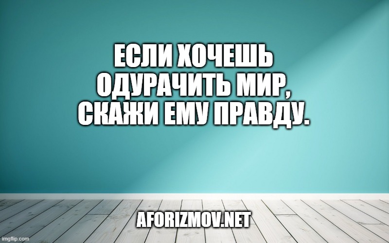 Если хочешь одурачить мир, скажи ему правду.