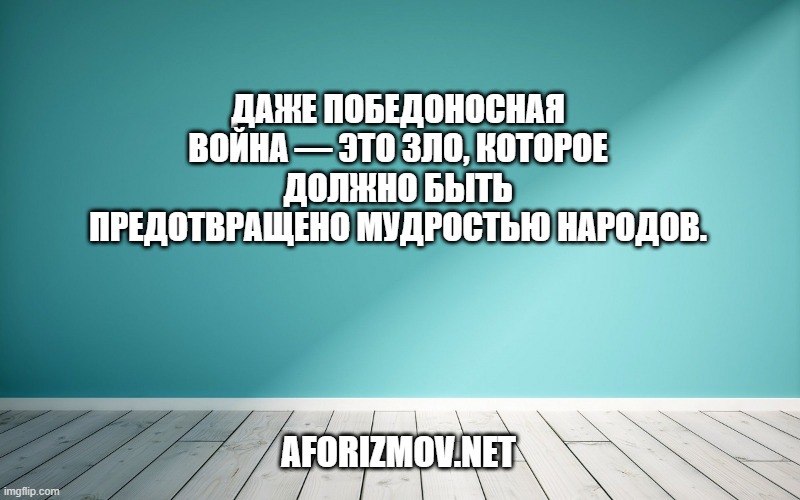 Даже победоносная война — это зло, которое должно быть предотвращено мудростью народов.