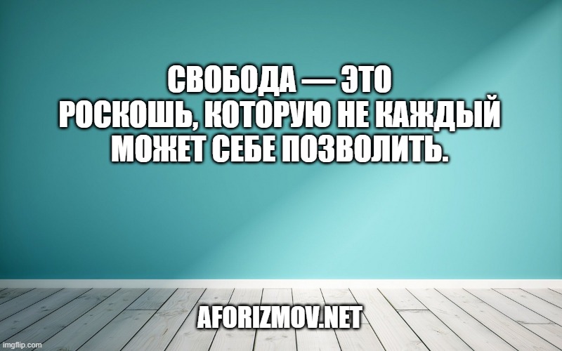 Свобода — это роскошь, которую не каждый может себе позволить.
