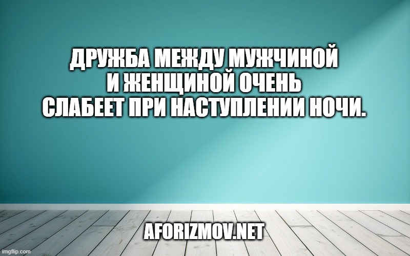 Дружба между мужчиной и женщиной очень слабеет при наступлении ночи.