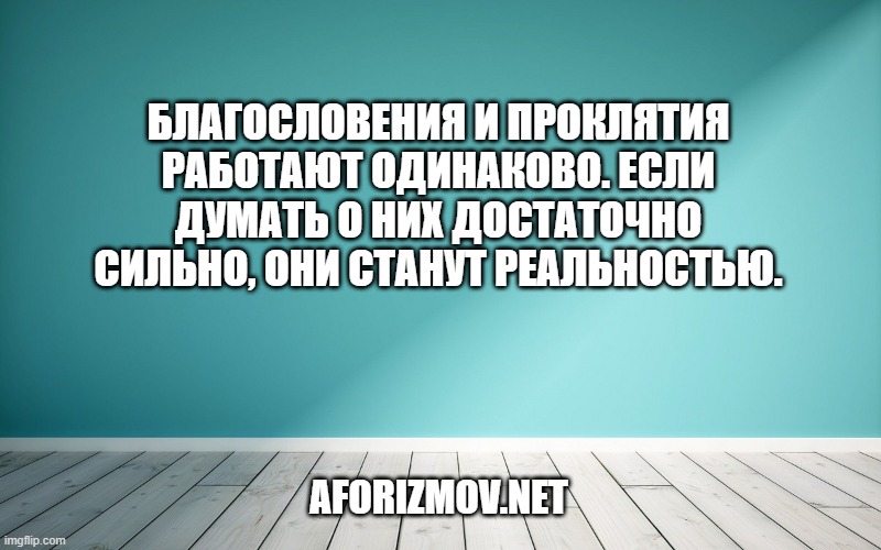 Благословения и проклятия работают одинаково. Если думать о них достаточно сильно, они станут реальностью.