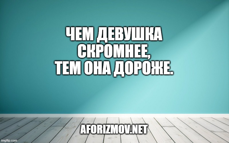 Чем девушка скромнее, тем она дороже.