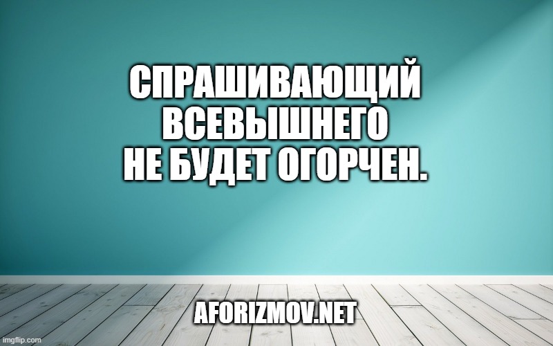 Спрашивающий Всевышнего не будет огорчен.
