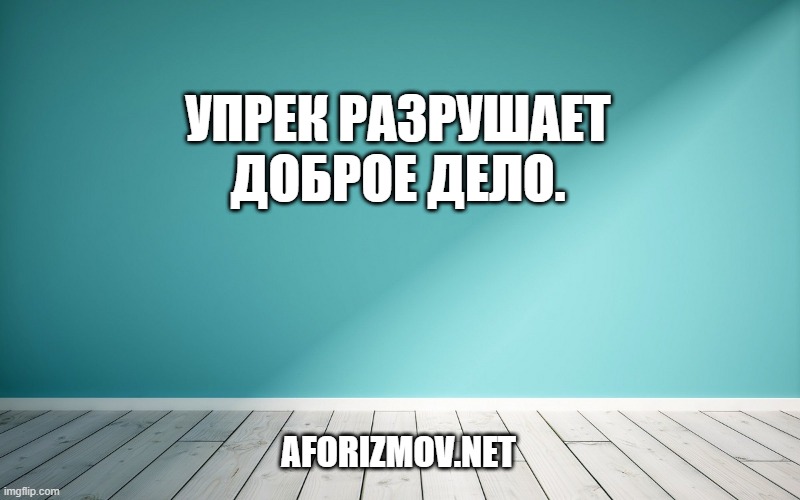 Упрек разрушает доброе дело.