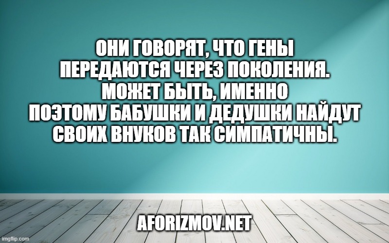  Они говорят, что гены передаются через поколения. Может быть, именно поэтому бабушки и дедушки найдут своих внуков так симпатичны.