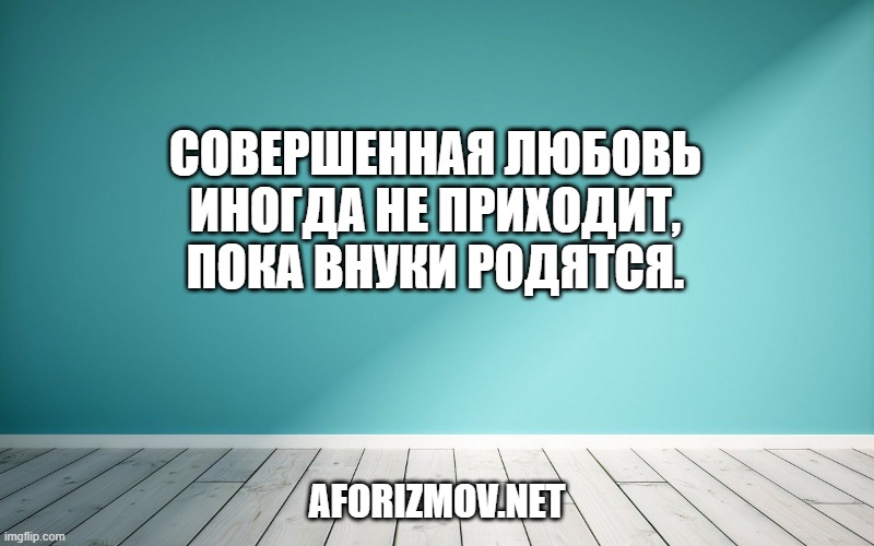 Совершенная любовь иногда не приходит, пока внуки родятся.