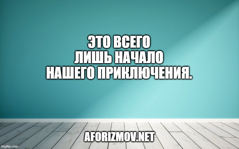 Это всего лишь начало нашего приключения.