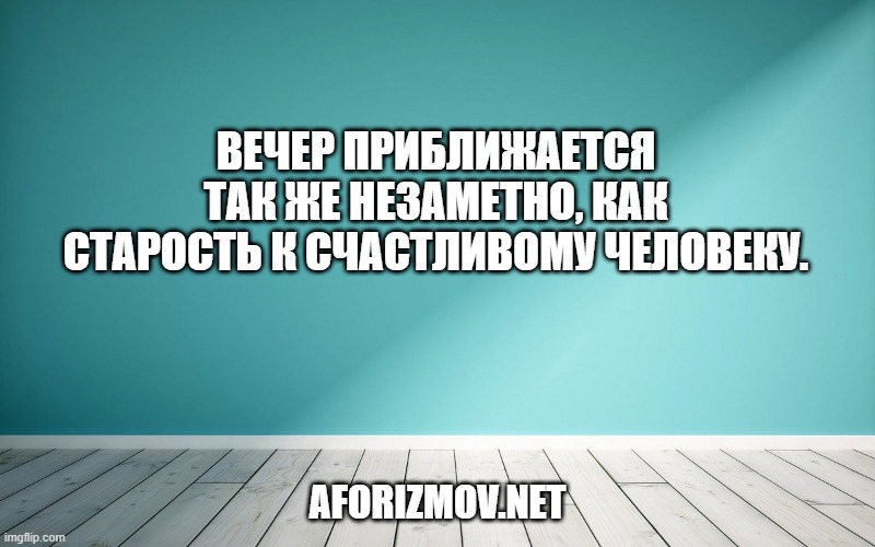 Вечер приближается так же незаметно, как старость к счастливому человеку.