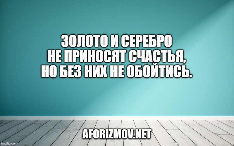 Золото и серебро не приносят счастья, но без них не обойтись.