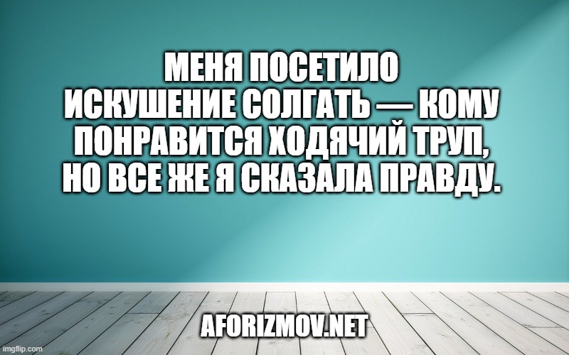 Меня посетило искушение солгать — кому понравится ходячий труп, но все же я сказала правду.