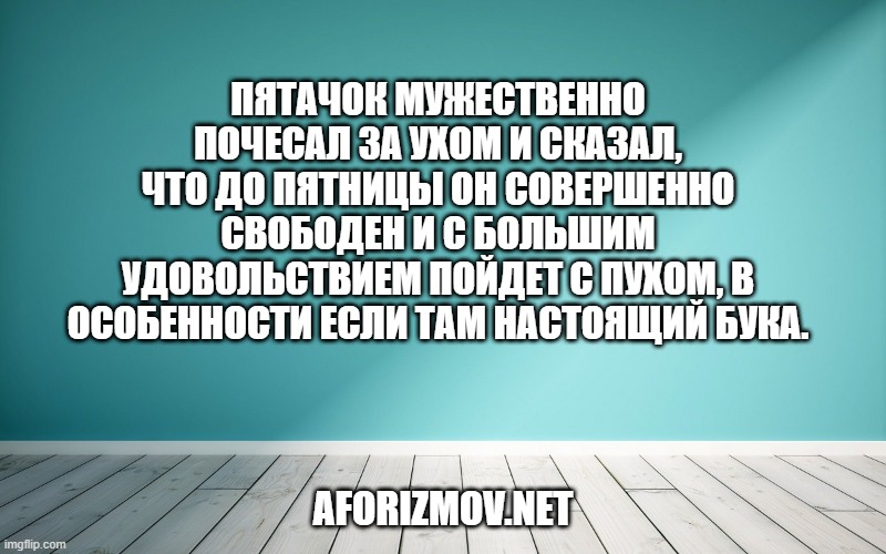 Пятачок мужественно почесал за ухом и сказал, что до пятницы он совершенно свободен и с большим удовольствием пойдет с Пухом, в особенности если там Настоящий Бука.