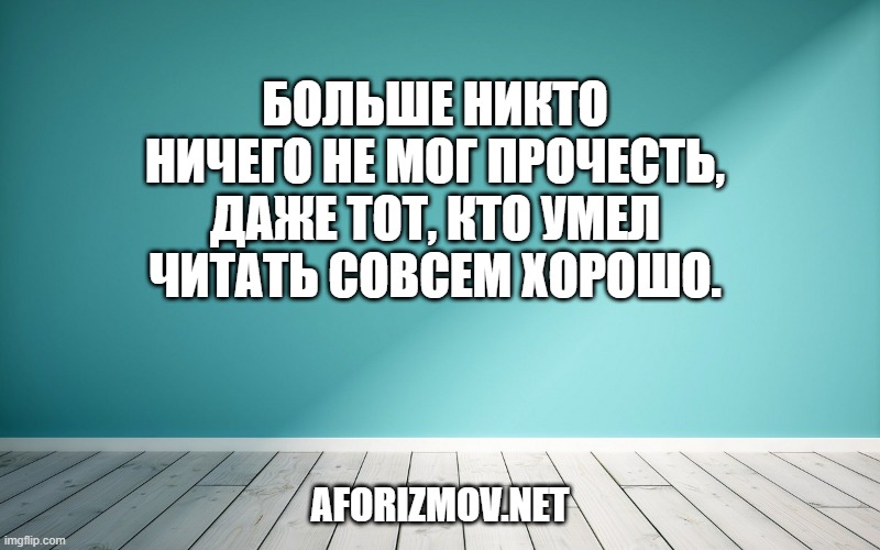 Больше никто ничего не мог прочесть, даже тот, кто умел читать совсем хорошо.