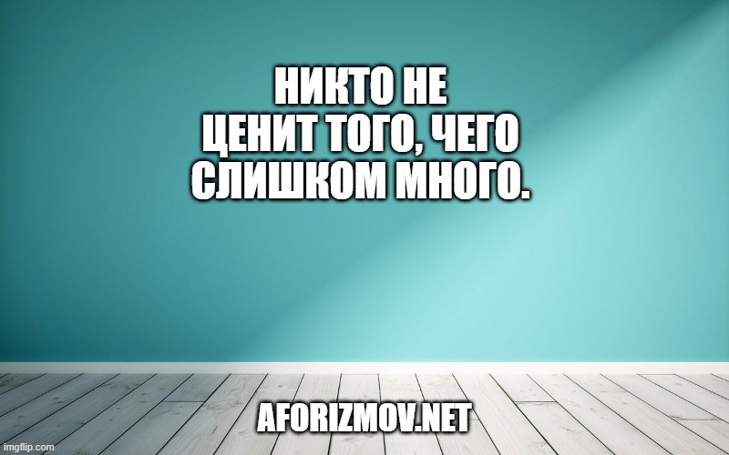 Никто не ценит того, чего слишком много.